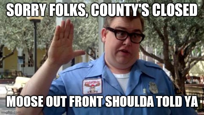 Sorry Folks | SORRY FOLKS, COUNTY'S CLOSED; MOOSE OUT FRONT SHOULDA TOLD YA | image tagged in sorry folks | made w/ Imgflip meme maker