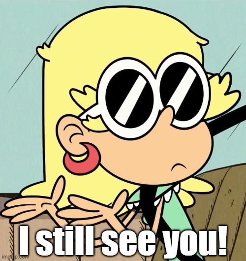 Leni can still see you! | I still see you! | image tagged in the loud house | made w/ Imgflip meme maker