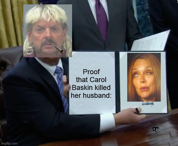 Trump Bill Signing Meme | Proof that Carol Baskin killed her husband: | image tagged in memes,trump bill signing | made w/ Imgflip meme maker