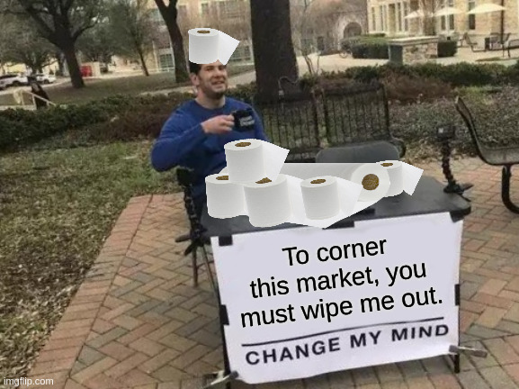 Change My Mind | To corner this market, you must wipe me out. | image tagged in memes,change my mind | made w/ Imgflip meme maker