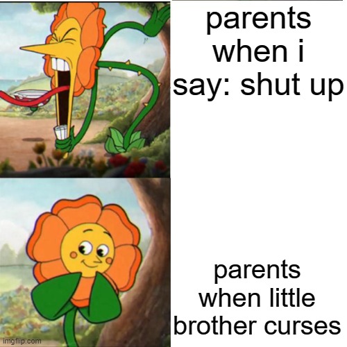 Cuphead Flower | parents when i say: shut up; parents when little brother curses | image tagged in cuphead flower | made w/ Imgflip meme maker