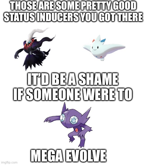 THOSE ARE SOME PRETTY GOOD STATUS INDUCERS YOU GOT THERE; IT’D BE A SHAME IF SOMEONE WERE TO; MEGA EVOLVE | image tagged in pokemon | made w/ Imgflip meme maker