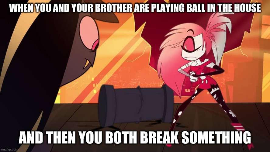 me and my brother broke a really tall lamp and uh.... | WHEN YOU AND YOUR BROTHER ARE PLAYING BALL IN THE HOUSE; AND THEN YOU BOTH BREAK SOMETHING | image tagged in cherri bomb,sir pentious,hazbin hotel,vivziepop,shadowbonnie | made w/ Imgflip meme maker