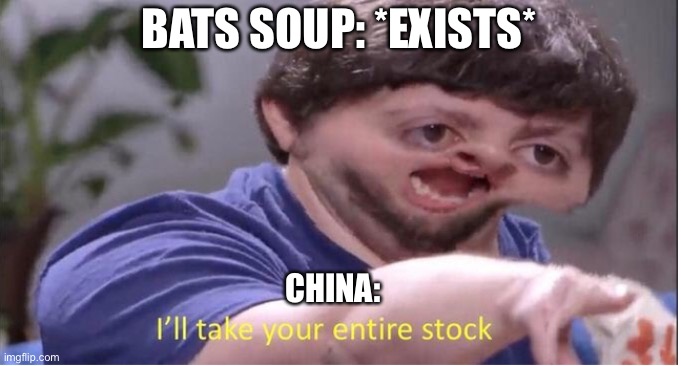 I’ll take your entire stock | BATS SOUP: *EXISTS*; CHINA: | image tagged in ill take your entire stock | made w/ Imgflip meme maker