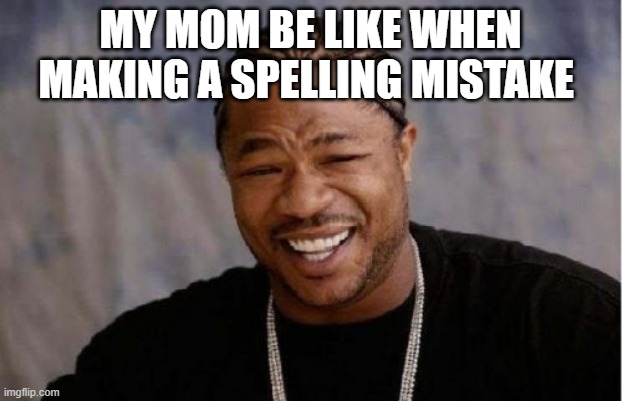 Yo Dawg Heard You Meme | MY MOM BE LIKE WHEN MAKING A SPELLING MISTAKE | image tagged in memes,yo dawg heard you | made w/ Imgflip meme maker