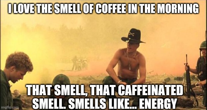 I love the smell of napalm in the morning | I LOVE THE SMELL OF COFFEE IN THE MORNING; THAT SMELL, THAT CAFFEINATED SMELL. SMELLS LIKE... ENERGY | image tagged in i love the smell of napalm in the morning | made w/ Imgflip meme maker