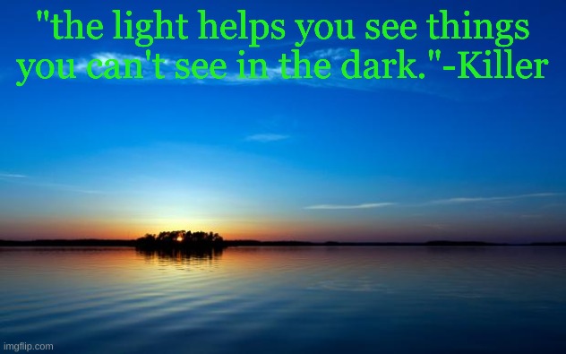 Inspirational Quote | "the light helps you see things you can't see in the dark."-Killer | image tagged in inspirational quote | made w/ Imgflip meme maker