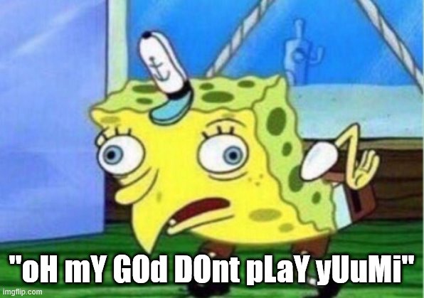 Mocking Spongebob | "oH mY GOd DOnt pLaY yUuMi" | image tagged in memes,mocking spongebob | made w/ Imgflip meme maker