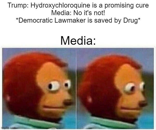 Monkey Puppet Meme | Trump: Hydroxychloroquine is a promising cure
Media: No it's not!
*Democratic Lawmaker is saved by Drug*; Media: | image tagged in memes,monkey puppet | made w/ Imgflip meme maker