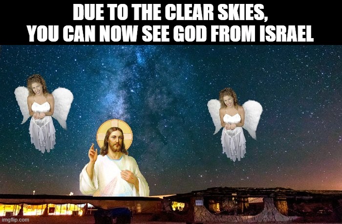 DUE TO THE CLEAR SKIES, YOU CAN NOW SEE GOD FROM ISRAEL | image tagged in memes | made w/ Imgflip meme maker