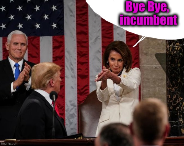 Nancy Pelosi Clap | Bye Bye,  incumbent | image tagged in nancy pelosi clap | made w/ Imgflip meme maker