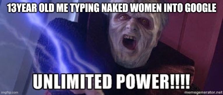 unlimited power | 13YEAR OLD ME TYPING NAKED WOMEN INTO GOOGLE | image tagged in unlimited power | made w/ Imgflip meme maker