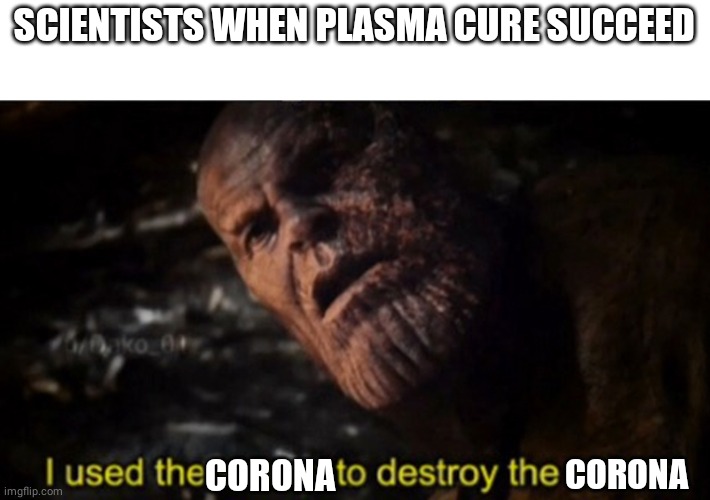 Thanos I used the stones to destroy the stones | SCIENTISTS WHEN PLASMA CURE SUCCEED; CORONA; CORONA | image tagged in thanos i used the stones to destroy the stones | made w/ Imgflip meme maker