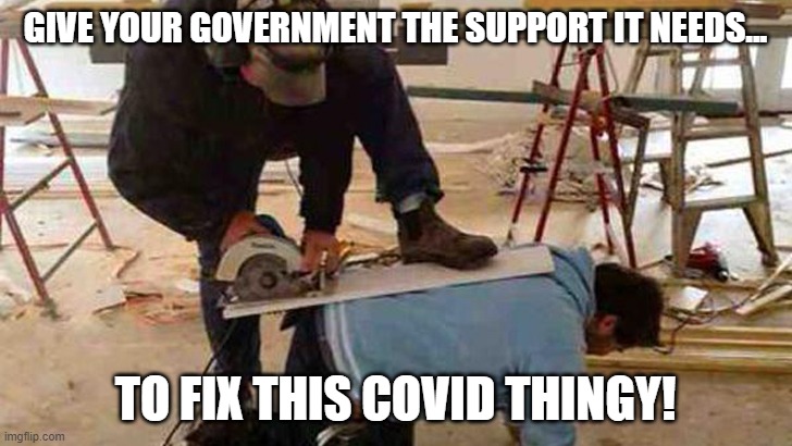 Safety First | GIVE YOUR GOVERNMENT THE SUPPORT IT NEEDS... TO FIX THIS COVID THINGY! | image tagged in safety first | made w/ Imgflip meme maker