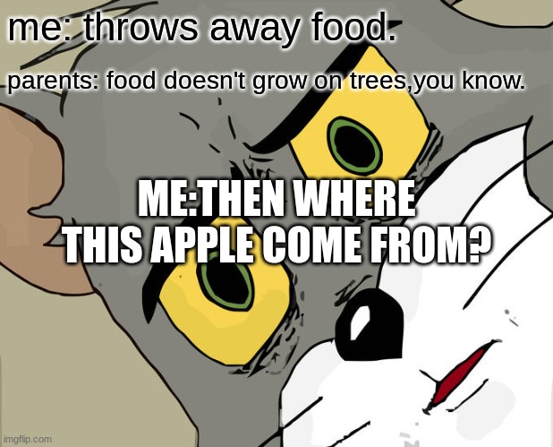 Unsettled Tom Meme | me: throws away food. parents: food doesn't grow on trees,you know. ME:THEN WHERE THIS APPLE COME FROM? | image tagged in memes,unsettled tom | made w/ Imgflip meme maker