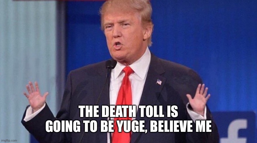 Trump Small Hands | THE DEATH TOLL IS GOING TO BE YUGE, BELIEVE ME | image tagged in trump small hands | made w/ Imgflip meme maker