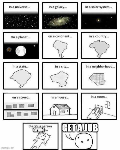 in a universe in a galaxy person thinking | GET A JOB; SAYING | image tagged in in a universe in a galaxy person thinking | made w/ Imgflip meme maker