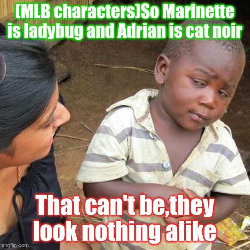 Third World Skeptical Kid | (MLB characters)So Marinette is ladybug and Adrian is cat noir; That can't be,they look nothing alike | image tagged in memes,third world skeptical kid | made w/ Imgflip meme maker