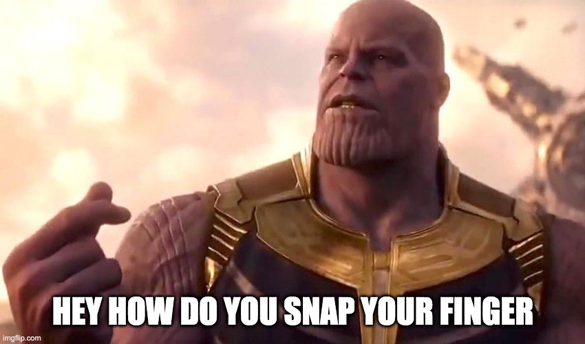 thanos snap | HEY HOW DO YOU SNAP YOUR FINGER | image tagged in thanos snap | made w/ Imgflip meme maker