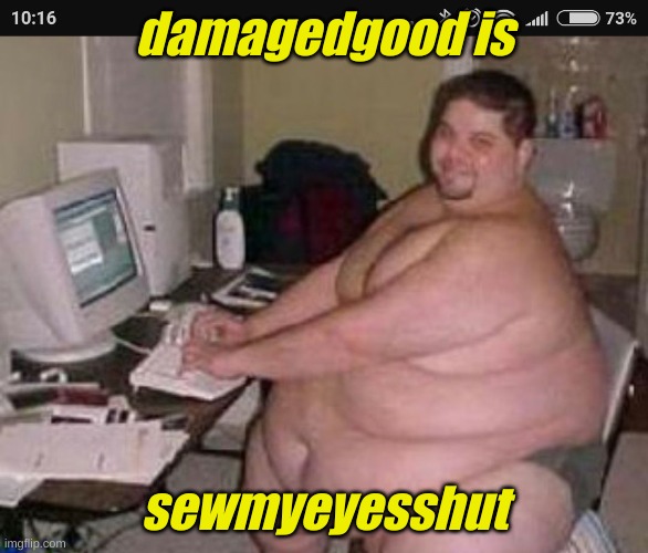 Fat man at work | damagedgood is sewmyeyesshut | image tagged in fat man at work | made w/ Imgflip meme maker
