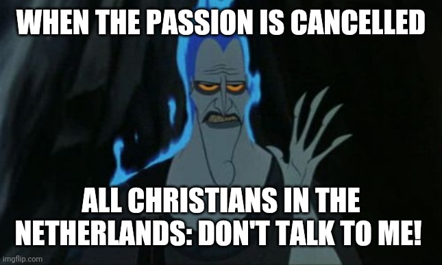 Hercules Hades | WHEN THE PASSION IS CANCELLED; ALL CHRISTIANS IN THE NETHERLANDS: DON'T TALK TO ME! | image tagged in memes,hercules hades | made w/ Imgflip meme maker