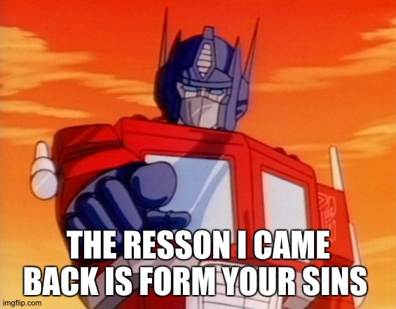 why i came back | THE RESSON I CAME BACK IS FORM YOUR SINS | image tagged in transformers | made w/ Imgflip meme maker
