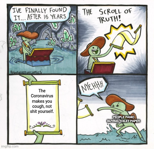 The Scroll Of Truth | The Coronavirus makes you cough, not shit yourself. PEOPLE PANIC BUYING TOILET PAPER | image tagged in memes,the scroll of truth | made w/ Imgflip meme maker