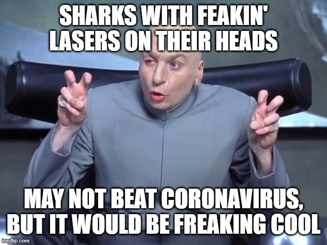 Dr Evil air quotes | SHARKS WITH FEAKIN' LASERS ON THEIR HEADS; MAY NOT BEAT CORONAVIRUS, BUT IT WOULD BE FREAKING COOL | image tagged in dr evil air quotes | made w/ Imgflip meme maker