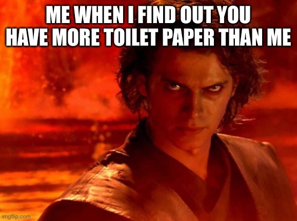 You Underestimate My Power | ME WHEN I FIND OUT YOU HAVE MORE TOILET PAPER THAN ME | image tagged in memes,you underestimate my power | made w/ Imgflip meme maker