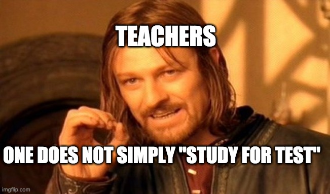 One Does Not Simply Meme | TEACHERS; ONE DOES NOT SIMPLY "STUDY FOR TEST" | image tagged in memes,one does not simply | made w/ Imgflip meme maker