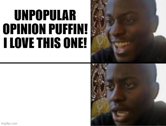 yeaaaaahhhhhh | UNPOPULAR OPINION PUFFIN! I LOVE THIS ONE! | image tagged in oh yeah oh no,racism,racist,cringe,unpopular opinion puffin,unpopular opinion | made w/ Imgflip meme maker