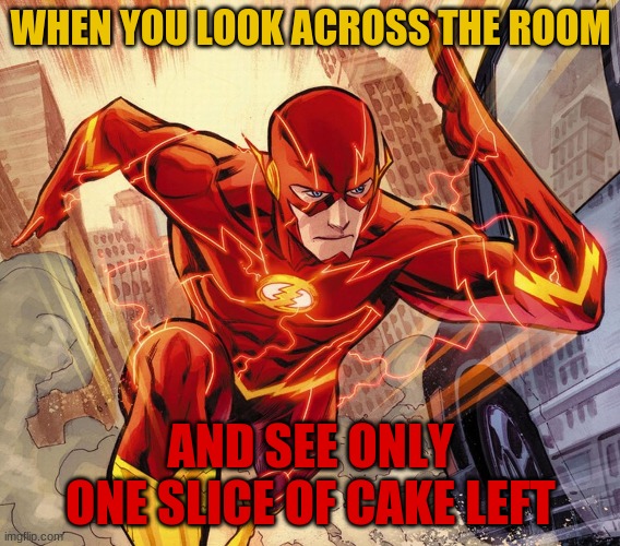 The Flash | WHEN YOU LOOK ACROSS THE ROOM; AND SEE ONLY ONE SLICE OF CAKE LEFT | image tagged in the flash | made w/ Imgflip meme maker