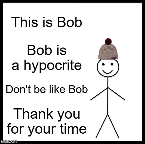 Be Like Bill Meme | This is Bob; Bob is a hypocrite; Don't be like Bob; Thank you for your time | image tagged in memes,be like bill | made w/ Imgflip meme maker