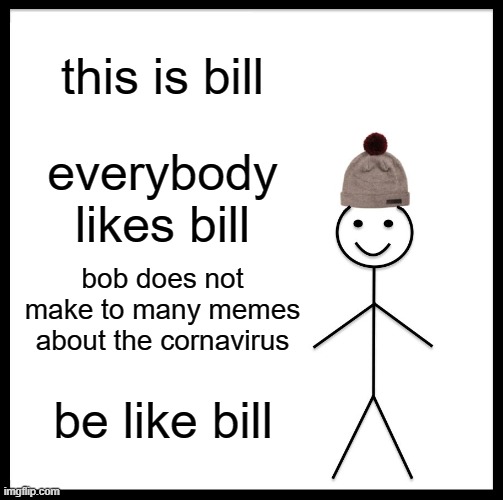 Be Like Bill Meme | this is bill; everybody likes bill; bob does not make to many memes about the cornavirus; be like bill | image tagged in memes,be like bill | made w/ Imgflip meme maker