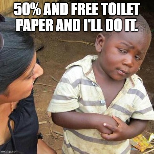 Third World Skeptical Kid Meme | 50% AND FREE TOILET PAPER AND I'LL DO IT. | image tagged in memes,third world skeptical kid | made w/ Imgflip meme maker