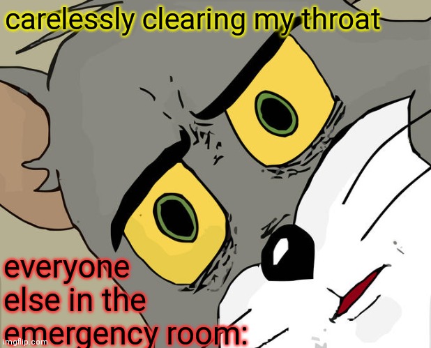 Unsettled Tom Meme | carelessly clearing my throat; everyone else in the emergency room: | image tagged in memes,unsettled tom | made w/ Imgflip meme maker