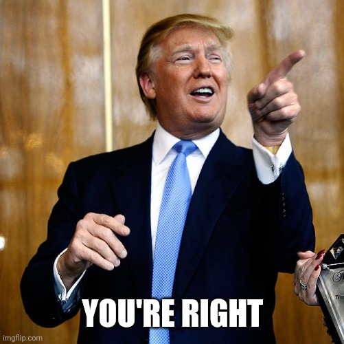 Donal Trump Birthday | YOU'RE RIGHT | image tagged in donal trump birthday | made w/ Imgflip meme maker