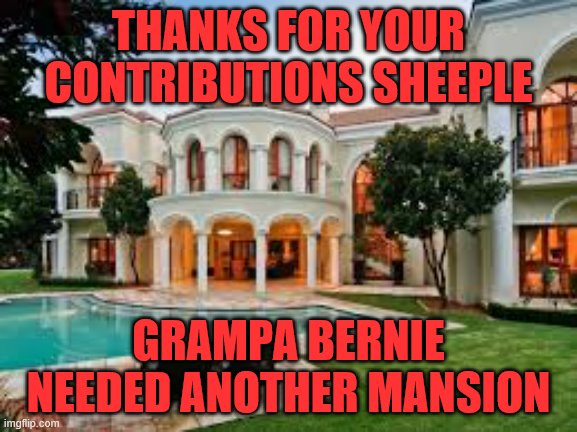 Mansion | THANKS FOR YOUR CONTRIBUTIONS SHEEPLE GRAMPA BERNIE NEEDED ANOTHER MANSION | image tagged in mansion | made w/ Imgflip meme maker