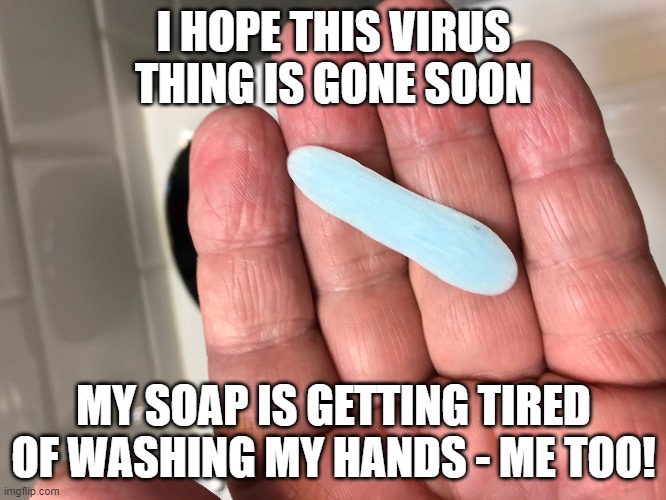 Wash Your Hands | I HOPE THIS VIRUS THING IS GONE SOON; MY SOAP IS GETTING TIRED OF WASHING MY HANDS - ME TOO! | image tagged in soap,wash your hands,hand washing,covid-19,coronavirus,hand sanitizer | made w/ Imgflip meme maker