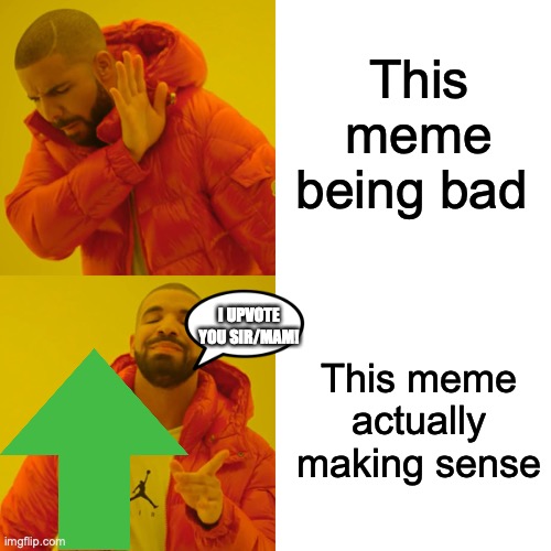 Drake Hotline Bling Meme | This meme being bad This meme actually making sense I UPVOTE YOU SIR/MAM! | image tagged in memes,drake hotline bling | made w/ Imgflip meme maker