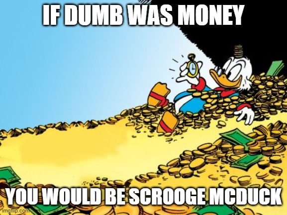 Scrooge McDuck Meme | IF DUMB WAS MONEY YOU WOULD BE SCROOGE MCDUCK | image tagged in memes,scrooge mcduck | made w/ Imgflip meme maker