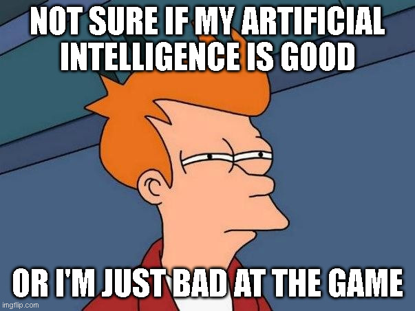 Not sure if- fry | NOT SURE IF MY ARTIFICIAL INTELLIGENCE IS GOOD; OR I'M JUST BAD AT THE GAME | image tagged in not sure if- fry | made w/ Imgflip meme maker