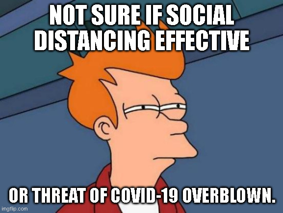 Futurama Fry | NOT SURE IF SOCIAL DISTANCING EFFECTIVE; OR THREAT OF COVID-19 OVERBLOWN. | image tagged in memes,futurama fry | made w/ Imgflip meme maker