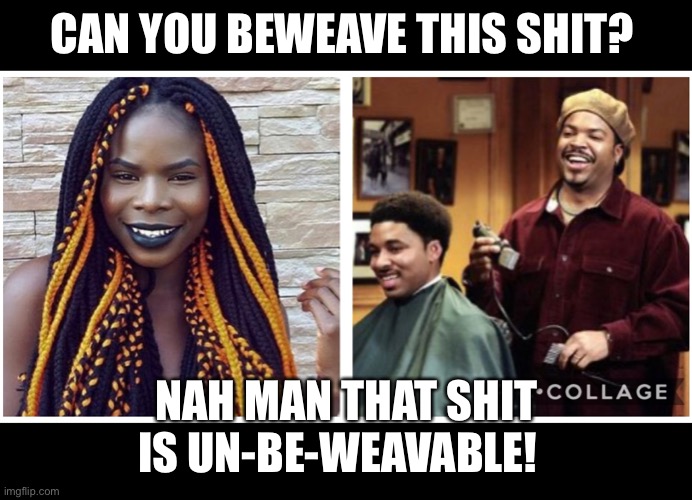 CAN YOU BEWEAVE THIS SHIT? NAH MAN THAT SHIT IS UN-BE-WEAVABLE! | image tagged in ice cube,barber,bad hair day,hairstyle,funny memes,friday | made w/ Imgflip meme maker