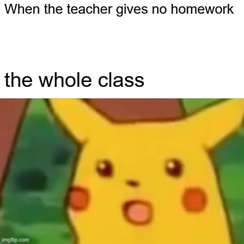Surprised Pikachu | When the teacher gives no homework; the whole class | image tagged in memes,surprised pikachu | made w/ Imgflip meme maker