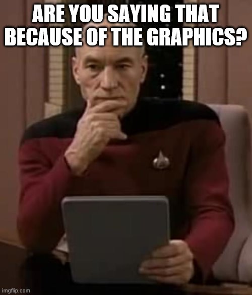 picard thinking | ARE YOU SAYING THAT BECAUSE OF THE GRAPHICS? | image tagged in picard thinking | made w/ Imgflip meme maker