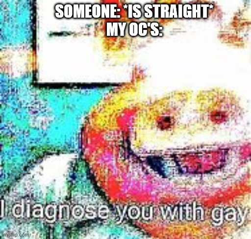 G A Y | SOMEONE: *IS STRAIGHT*
MY OC'S: | image tagged in gay oc's,oc,i diagnose you with gay,i diagnose you with dead | made w/ Imgflip meme maker