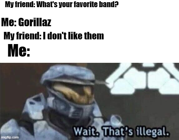 Wait. That's illegal. | Me: Gorillaz; My friend: What's your favorite band? My friend: I don't like them; Me: | image tagged in memes,gorillaz,wait thats illegal | made w/ Imgflip meme maker