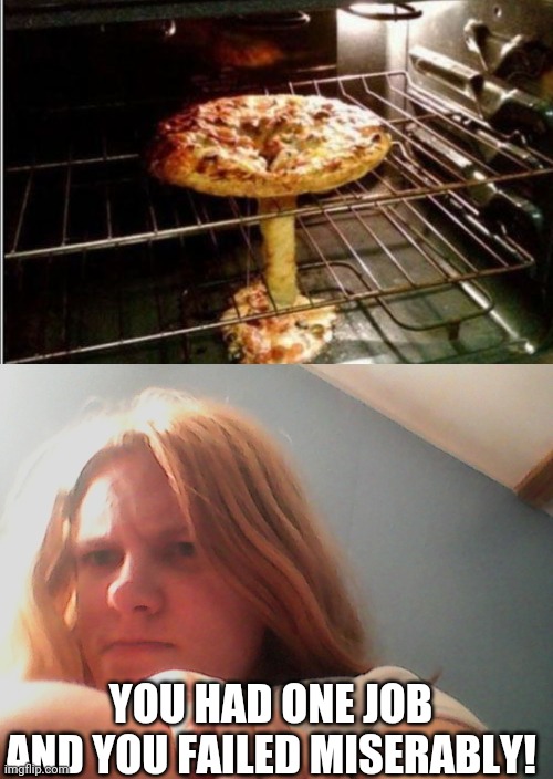 YOU HAD ONE JOB AND YOU FAILED MISERABLY! | image tagged in lacey the grudgy teen,pizza fail | made w/ Imgflip meme maker