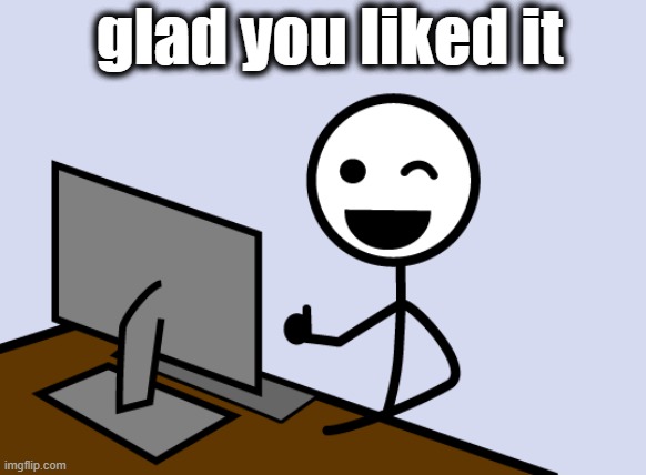 glad you liked it | made w/ Imgflip meme maker